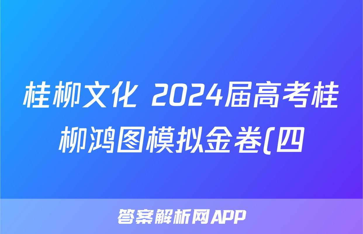 桂柳文化 2024届高考桂柳鸿图模拟金卷(四)4英语答案